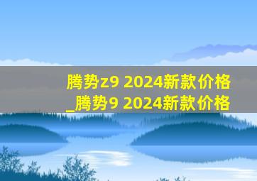 腾势z9 2024新款价格_腾势9 2024新款价格